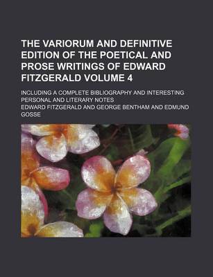 Book cover for The Variorum and Definitive Edition of the Poetical and Prose Writings of Edward Fitzgerald Volume 4; Including a Complete Bibliography and Interesting Personal and Literary Notes