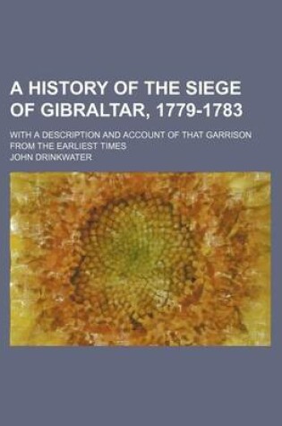 Cover of A History of the Siege of Gibraltar, 1779-1783; With a Description and Account of That Garrison from the Earliest Times