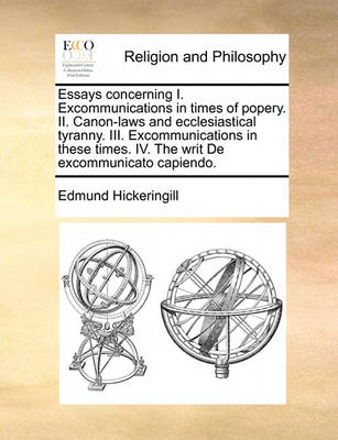 Book cover for Essays concerning I. Excommunications in times of popery. II. Canon-laws and ecclesiastical tyranny. III. Excommunications in these times. IV. The writ De excommunicato capiendo.