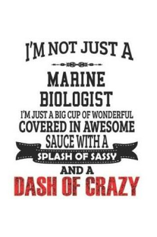 Cover of I'm Not Just A Marine Biologist I'm Just A Big Cup Of Wonderful Covered In Awesome Sauce With A Splash Of Sassy And A Dash Of Crazy