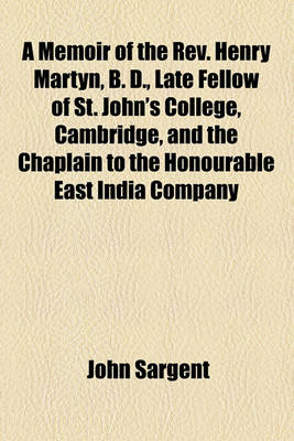 Book cover for A Memoir of the REV. Henry Martyn, B. D., Late Fellow of St. John's College, Cambridge, and the Chaplain to the Honourable East India Company