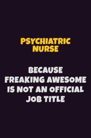 Cover of Psychiatric nurse, Because Freaking Awesome Is Not An Official Job Title