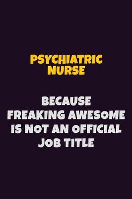 Book cover for Psychiatric nurse, Because Freaking Awesome Is Not An Official Job Title