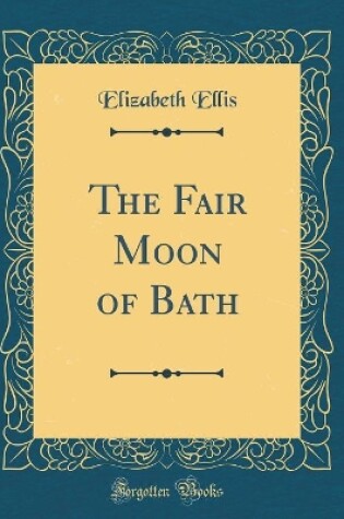 Cover of The Fair Moon of Bath (Classic Reprint)