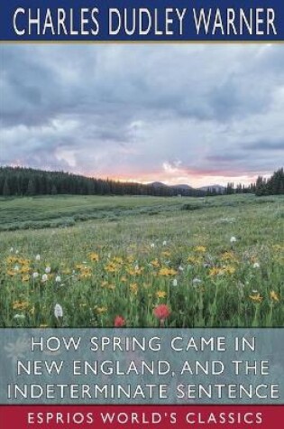 Cover of How Spring Came in New England, and The Indeterminate Sentence (Esprios Classics)
