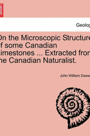 Cover of On the Microscopic Structure of Some Canadian Limestones ... Extracted from the Canadian Naturalist.