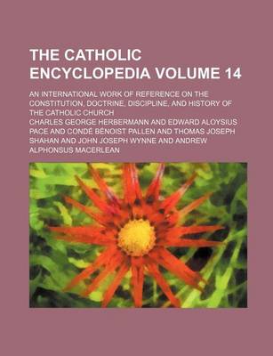 Book cover for The Catholic Encyclopedia Volume 14; An International Work of Reference on the Constitution, Doctrine, Discipline, and History of the Catholic Church