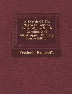 Book cover for A Sketch of the Negro in Politics, Especially in South Carolina and Mississippi - Primary Source Edition