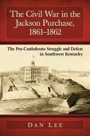 Cover of Civil War in the Jackson Purchase, 1861-1862, The: The Pro-Confederate Struggle and Defeat in Southwest Kentucky