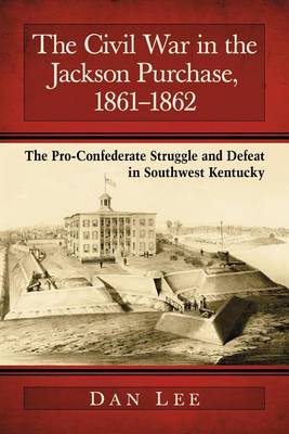 Book cover for Civil War in the Jackson Purchase, 1861-1862, The: The Pro-Confederate Struggle and Defeat in Southwest Kentucky