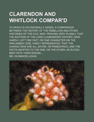 Book cover for Clarendon and Whitlock Compar'd; To Which Is Occasionally Added, a Comparison Between the History of the Rebellion and Other Histories of the Civil War. Proving Very Plainly, That the Editors of the Lord Clarendon's History, Have Hardly Left One Fact, or