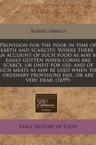 Cover of Provision for the Poor in Time of Dearth and Scarcity. Where There Is an Account of Such Food as May Be Easily Gotten When Corns Are Scarce, or Unfit for Use