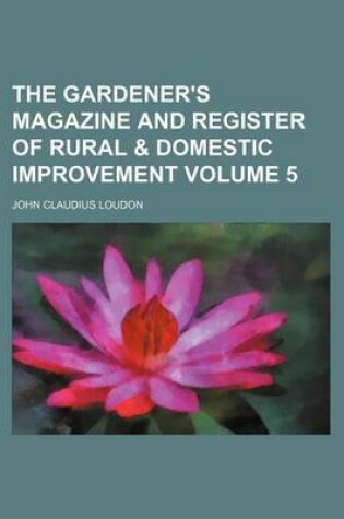 Cover of The Gardener's Magazine and Register of Rural & Domestic Improvement Volume 5