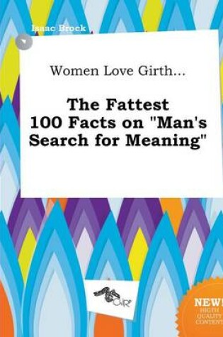 Cover of Women Love Girth... the Fattest 100 Facts on Man's Search for Meaning