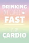 Book cover for Drinking My Coffee Fast Is My Cardio