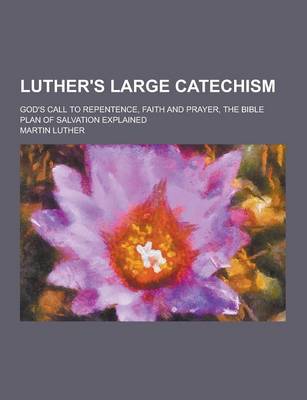 Book cover for Luther's Large Catechism; God's Call to Repentence, Faith and Prayer, the Bible Plan of Salvation Explained