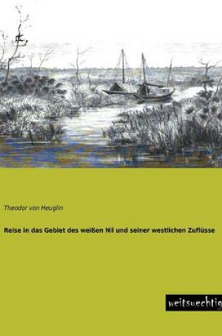 Cover of Reise in Das Gebiet Des Weissen Nil Und Seiner Westlichen Zuflusse