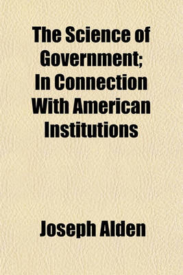 Book cover for The Science of Government; In Connection with American Institutions