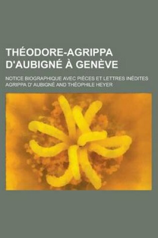 Cover of Theodore-Agrippa D'Aubigne a Geneve; Notice Biographique Avec Pieces Et Lettres Inedites