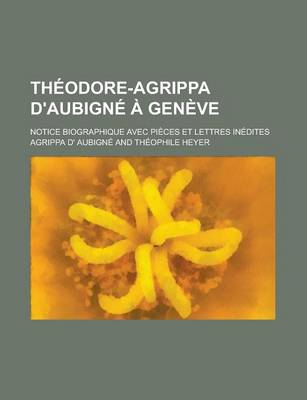 Book cover for Theodore-Agrippa D'Aubigne a Geneve; Notice Biographique Avec Pieces Et Lettres Inedites