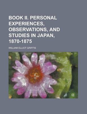 Book cover for Book II. Personal Experiences, Observations, and Studies in Japan, 1870-1875