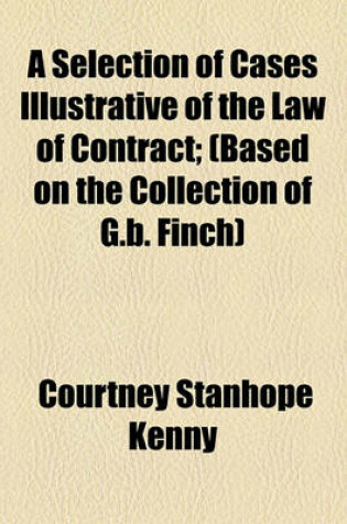 Cover of A Selection of Cases Illustrative of the Law of Contract; (Based on the Collection of G.B. Finch)