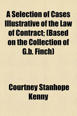 Book cover for A Selection of Cases Illustrative of the Law of Contract; (Based on the Collection of G.B. Finch)