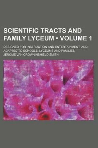 Cover of Scientific Tracts and Family Lyceum (Volume 1); Designed for Instruction and Entertainment, and Adapted to Schools, Lyceums and Families