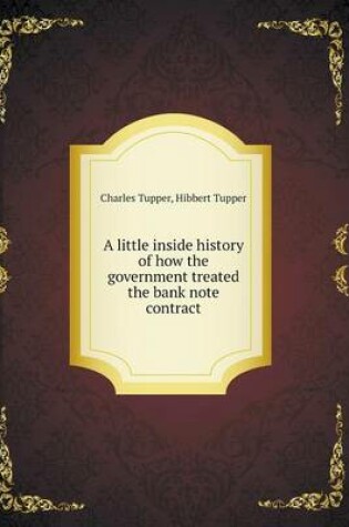 Cover of A little inside history of how the government treated the bank note contract