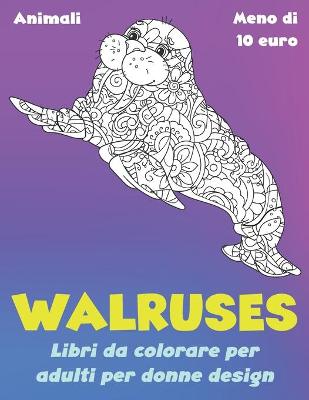 Cover of Libri da colorare per adulti per donne Design - Meno di 10 euro - Animali - Walruses