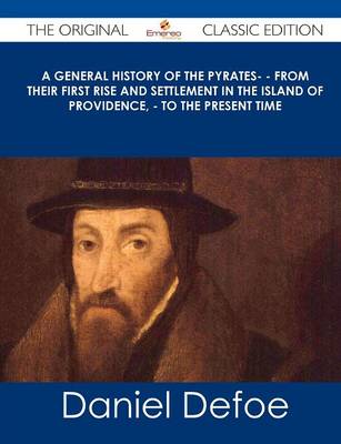 Book cover for A General History of the Pyrates- - From Their First Rise and Settlement in the Island of Providence, - To the Present Time - The Original Classic E