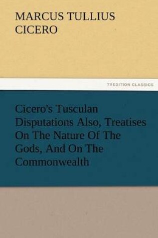 Cover of Cicero's Tusculan Disputations Also, Treatises on the Nature of the Gods, and on the Commonwealth