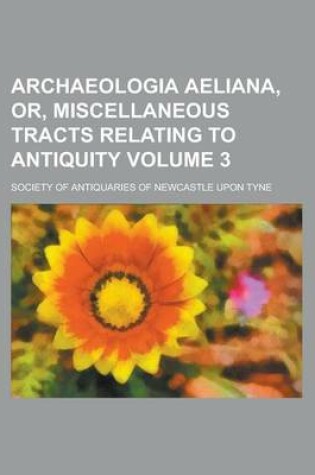 Cover of Archaeologia Aeliana, Or, Miscellaneous Tracts Relating to Antiquity (Volume 3)