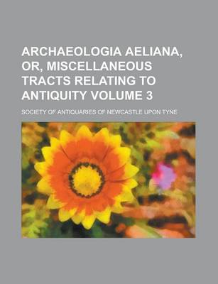 Book cover for Archaeologia Aeliana, Or, Miscellaneous Tracts Relating to Antiquity (Volume 3)