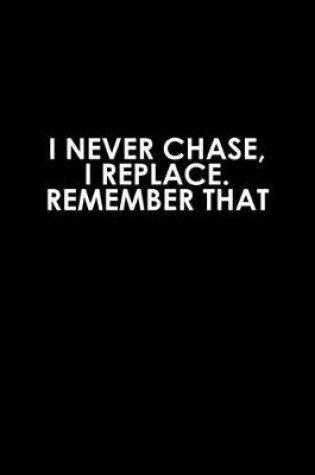 Cover of I never chase, I replace remember that