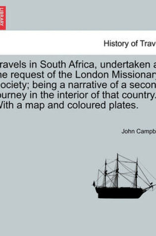 Cover of Travels in South Africa, Undertaken at the Request of the London Missionary Society; Being a Narrative of a Second Journey in the Interior of That Country. with a Map and Coloured Plates.