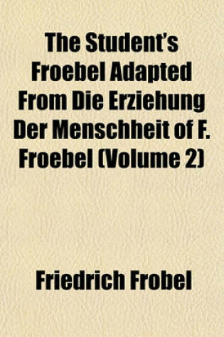 Cover of The Student's Froebel Adapted from Die Erziehung Der Menschheit of F. Froebel (Volume 2)