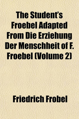 Book cover for The Student's Froebel Adapted from Die Erziehung Der Menschheit of F. Froebel (Volume 2)