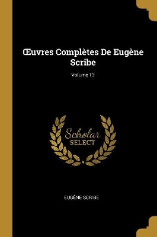 Cover of OEuvres Complètes De Eugène Scribe; Volume 13