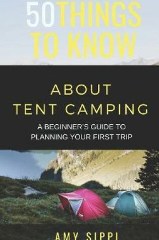 Cover of 50 Things to Know about Tent Camping