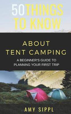 Cover of 50 Things to Know about Tent Camping