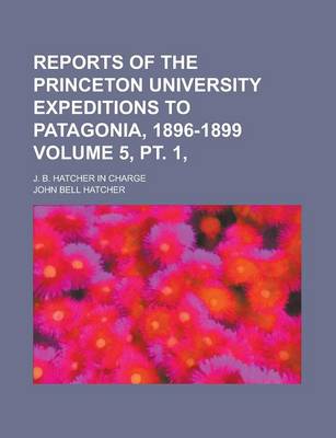 Book cover for Reports of the Princeton University Expeditions to Patagonia, 1896-1899; J. B. Hatcher in Charge Volume 5, PT. 1,