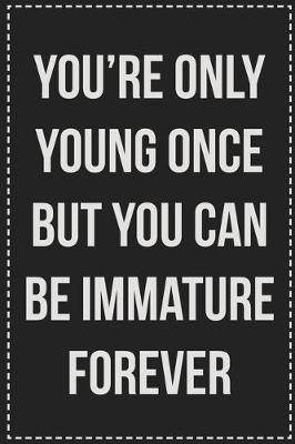 Book cover for You're Only Young Once but You Can Be Immature Forever