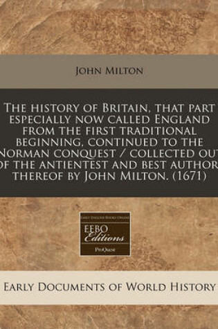 Cover of The History of Britain, That Part Especially Now Called England from the First Traditional Beginning, Continued to the Norman Conquest / Collected Out of the Antientest and Best Authors Thereof by John Milton. (1671)