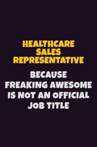 Cover of Healthcare Sales Representative, Because Freaking Awesome Is Not An Official Job Title