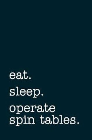 Cover of eat. sleep. operate spin tables. - Lined Notebook