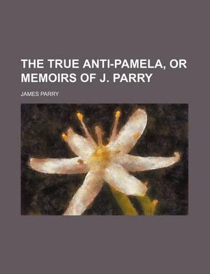 Book cover for The True Anti-Pamela, or Memoirs of J. Parry