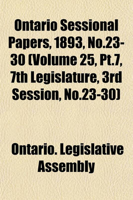 Book cover for Ontario Sessional Papers, 1893, No.23-30 (Volume 25, PT.7, 7th Legislature, 3rd Session, No.23-30)