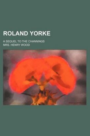 Cover of Roland Yorke; A Sequel to the Channings