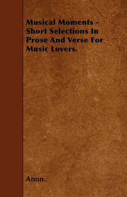 Book cover for Musical Moments - Short Selections In Prose And Verse For Music Lovers.